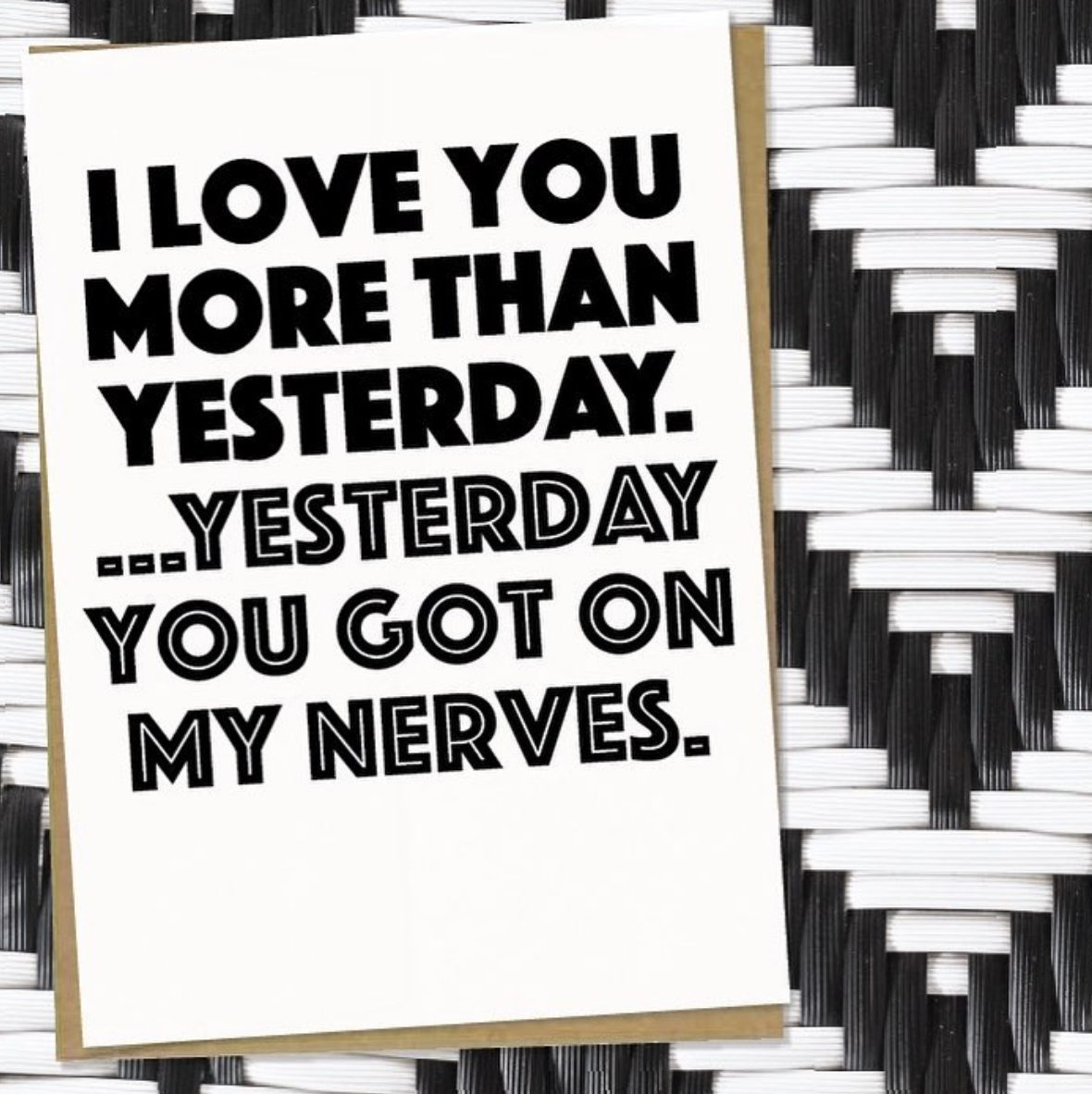 Love You More Than Yesterday. Yesterday You Got On My Nerves