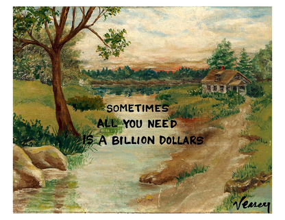 All I need is a Billion Dollars Print