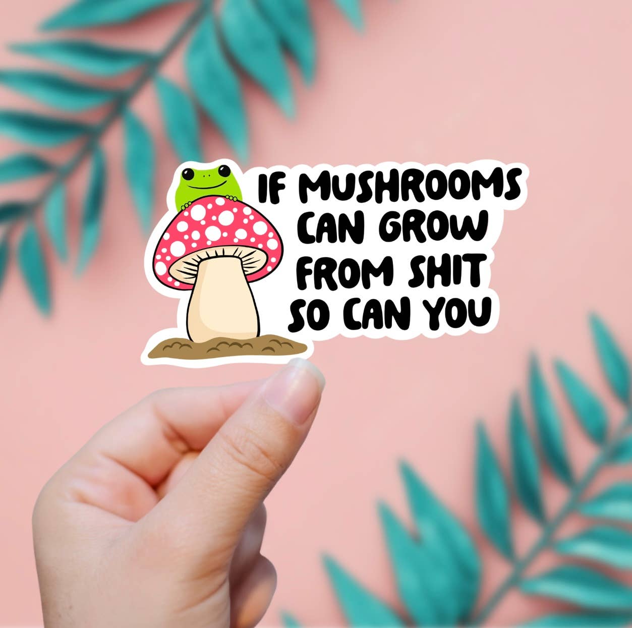 If Mushrooms Can Grow In Sh*t, So Can You Sticker
