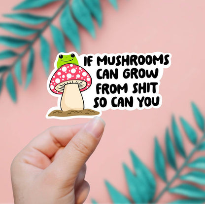 If Mushrooms Can Grow In Sh*t, So Can You Sticker